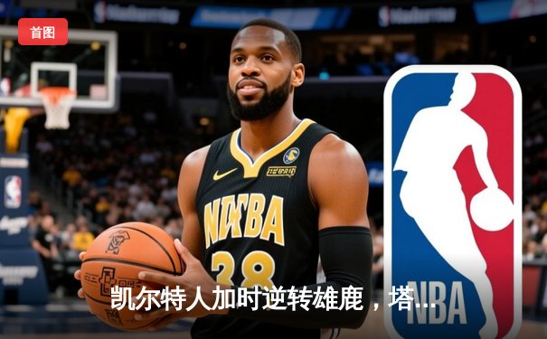 凯尔特人加时逆转雄鹿，塔图姆狂砍44分率队夺赛点