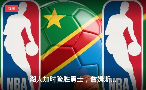 湖人加时险胜勇士，詹姆斯40分准三双锁定西部第八