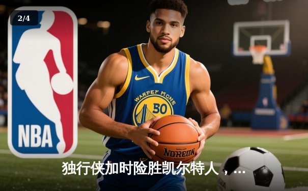 独行侠加时险胜凯尔特人，东契奇三双闪耀总决赛G2 - 2