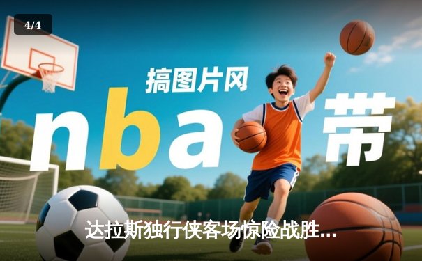 达拉斯独行侠客场惊险战胜波士顿凯尔特人，东契奇狂砍三双助球队逆转 - 4