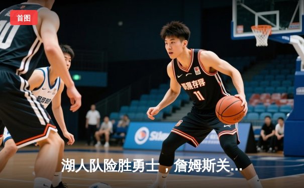 湖人队险胜勇士，詹姆斯关键时刻三分锁定胜局