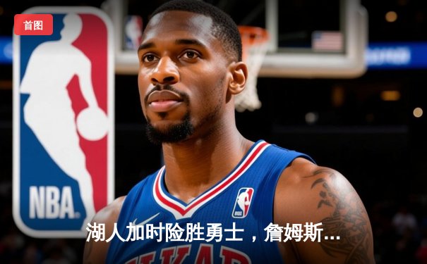 湖人加时险胜勇士，詹姆斯三双戴维斯关键封盖锁定胜局