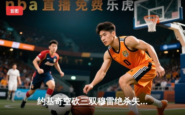 约基奇空砍三双穆雷绝杀失手，掘金加时惜败森林狼总分0-2落后