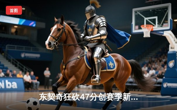 东契奇狂砍47分创赛季新高，独行侠主场加时险胜湖人