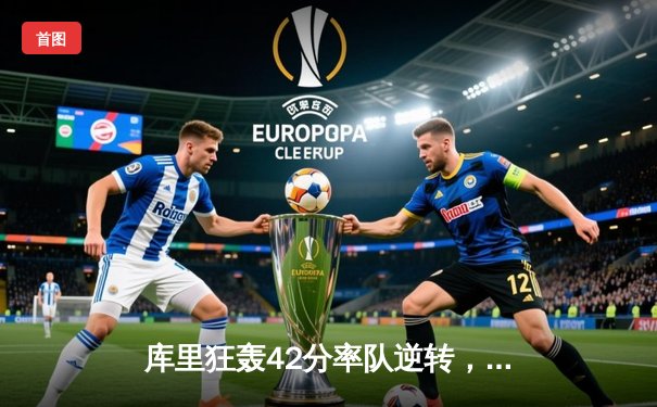 库里狂轰42分率队逆转，勇士加时险胜凯尔特人迎来三连胜