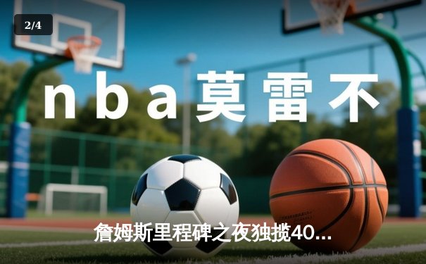 詹姆斯里程碑之夜独揽40分，湖人加时险胜勇士锁定季后赛席位 - 2