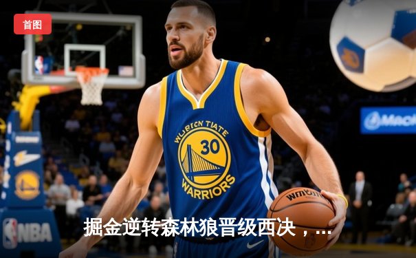 掘金逆转森林狼晋级西决，约基奇狂砍40分三双创历史