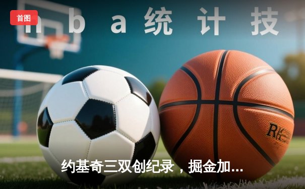 约基奇三双创纪录，掘金加时险胜凯尔特人锁定季后赛席位