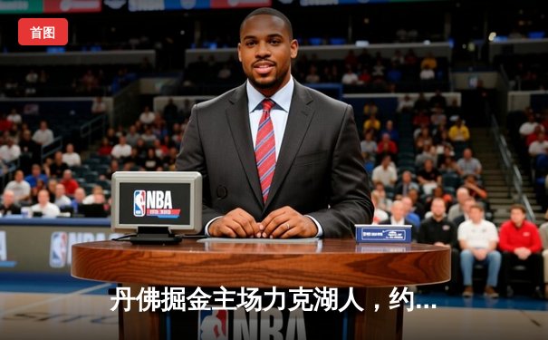 丹佛掘金主场力克湖人，约基奇三双锁定系列赛胜局