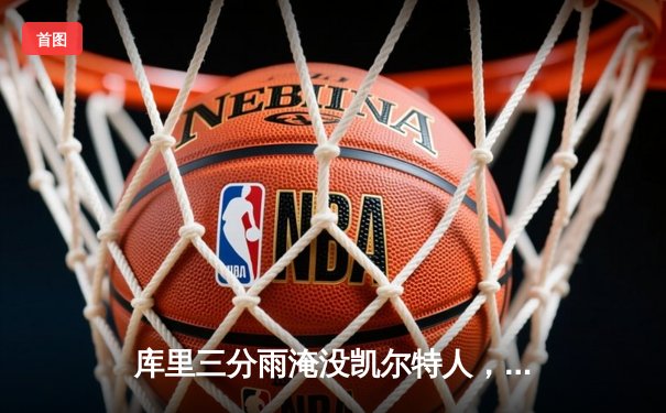 库里三分雨淹没凯尔特人，勇士主场大胜迎五连胜