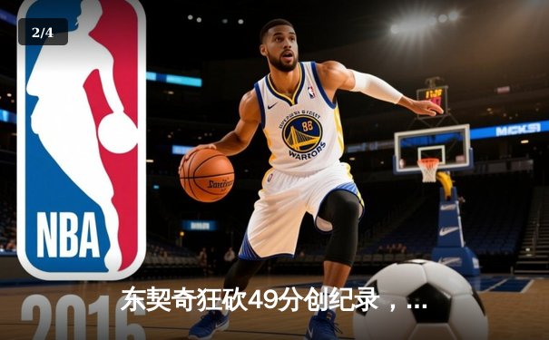 东契奇狂砍49分创纪录，独行侠加时险胜篮网迎五连胜 - 2