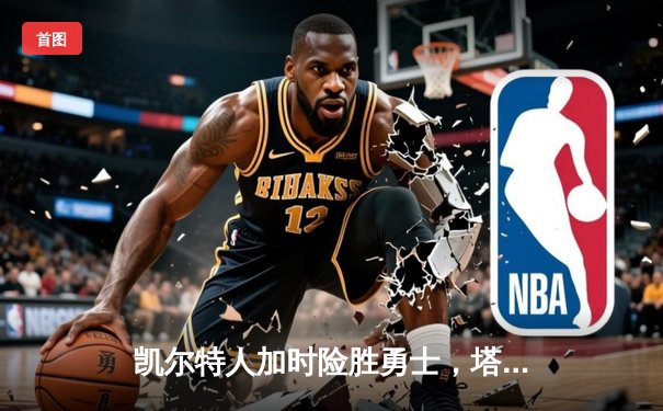 凯尔特人加时险胜勇士，塔图姆44分刷新赛季新高