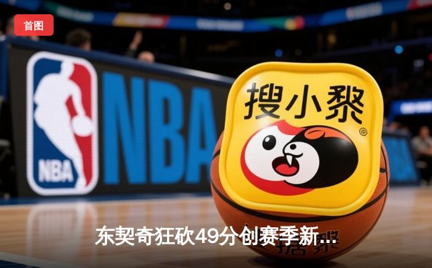 东契奇狂砍49分创赛季新高，独行侠加时险胜篮网止连败